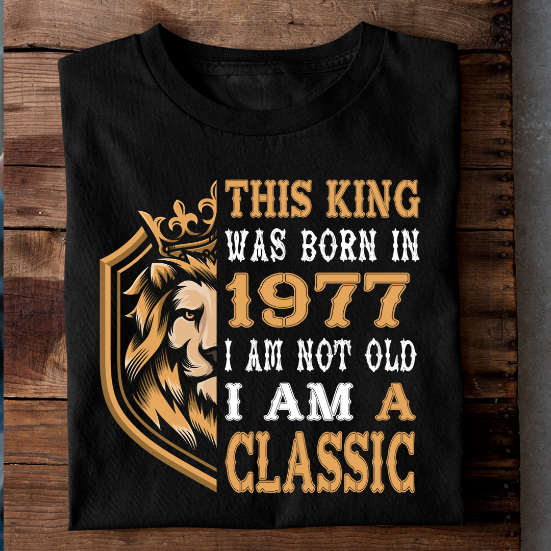 THIS KING WAS BORN IN 1977 I AM NOT OLD I AM A CLASSIC LUXURY TSHIRT